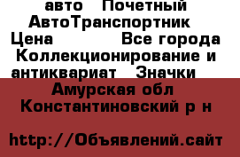 1.1) авто : Почетный АвтоТранспортник › Цена ­ 1 900 - Все города Коллекционирование и антиквариат » Значки   . Амурская обл.,Константиновский р-н